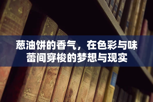 葱油饼的香气，在色彩与味蕾间穿梭的梦想与现实