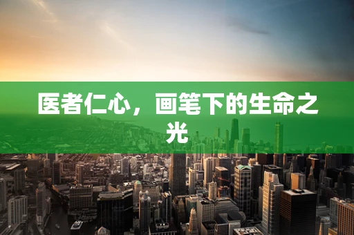 医者仁心，画笔下的生命之光
