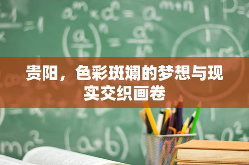 贵阳，色彩斑斓的梦想与现实交织画卷