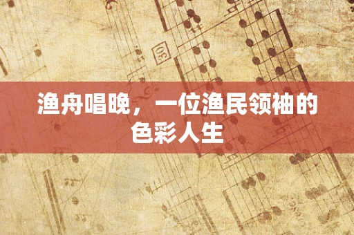 渔舟唱晚，一位渔民领袖的色彩人生