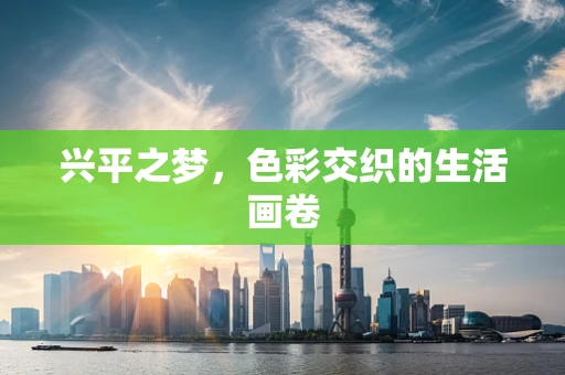 兴平之梦，色彩交织的生活画卷