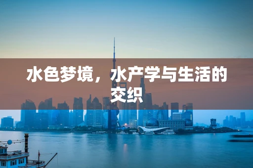 水色梦境，水产学与生活的交织