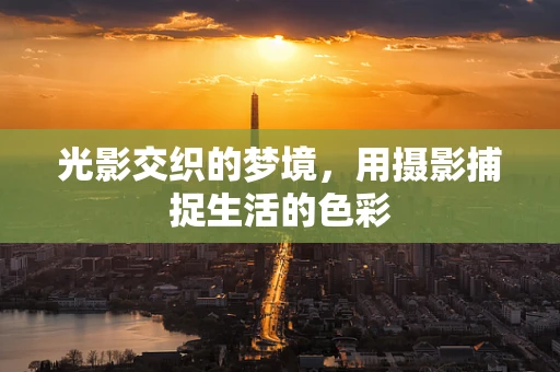 光影交织的梦境，用摄影捕捉生活的色彩