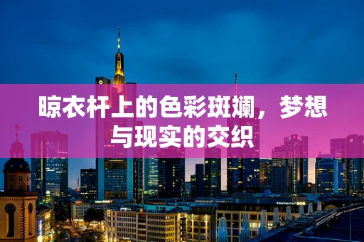 晾衣杆上的色彩斑斓，梦想与现实的交织