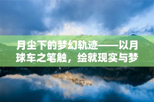 月尘下的梦幻轨迹——以月球车之笔触，绘就现实与梦想的交响