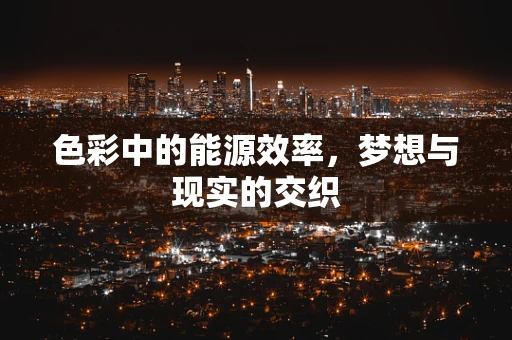 色彩中的能源效率，梦想与现实的交织