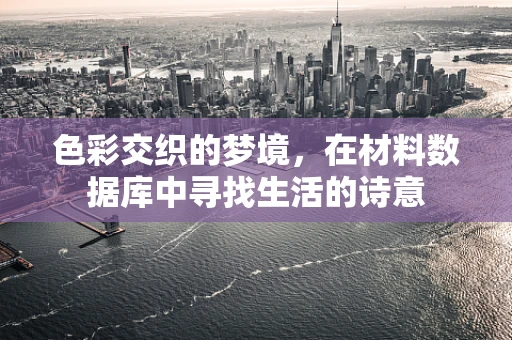 色彩交织的梦境，在材料数据库中寻找生活的诗意