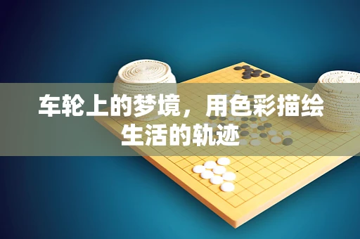 车轮上的梦境，用色彩描绘生活的轨迹