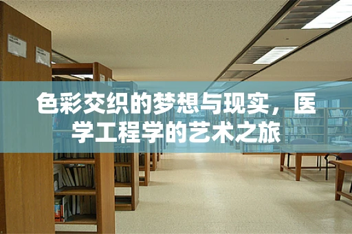 色彩交织的梦想与现实，医学工程学的艺术之旅
