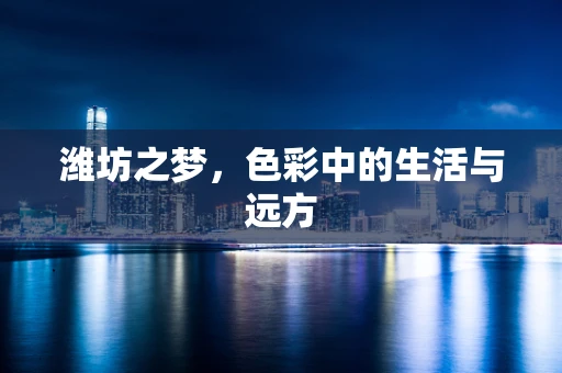 潍坊之梦，色彩中的生活与远方
