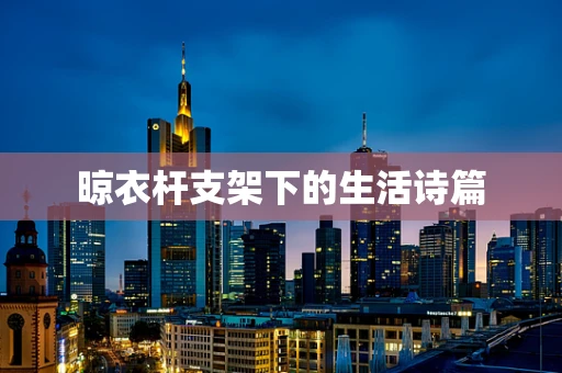 晾衣杆支架下的生活诗篇