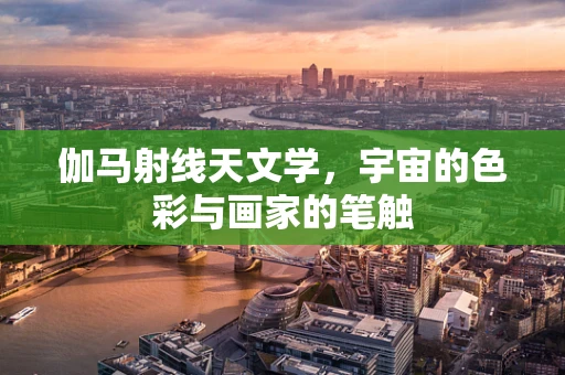 伽马射线天文学，宇宙的色彩与画家的笔触