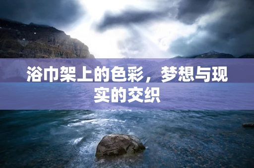 浴巾架上的色彩，梦想与现实的交织