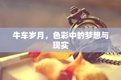 牛车岁月，色彩中的梦想与现实