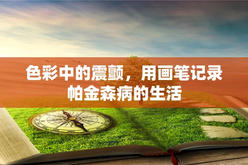 色彩中的震颤，用画笔记录帕金森病的生活