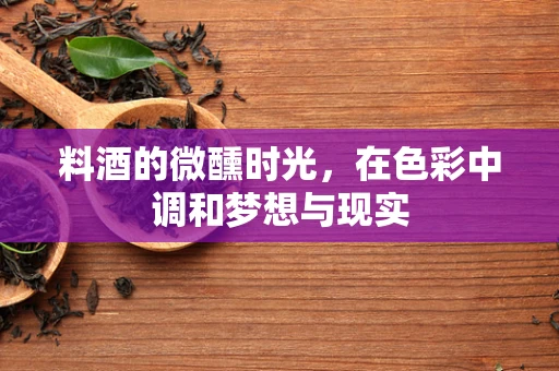 料酒的微醺时光，在色彩中调和梦想与现实