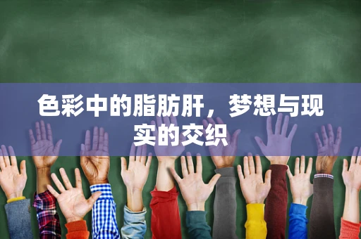 色彩中的脂肪肝，梦想与现实的交织