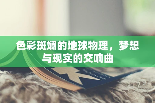 色彩斑斓的地球物理，梦想与现实的交响曲