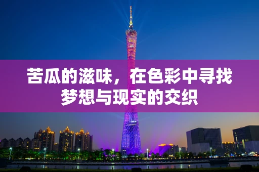 苦瓜的滋味，在色彩中寻找梦想与现实的交织
