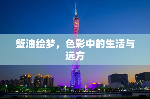 蟹油绘梦，色彩中的生活与远方