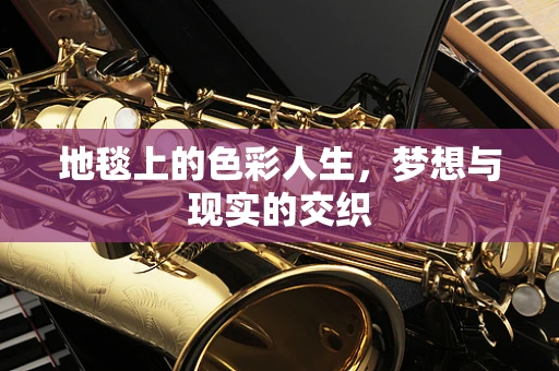 地毯上的色彩人生，梦想与现实的交织
