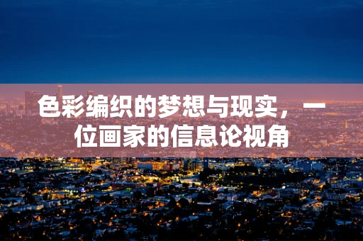 色彩编织的梦想与现实，一位画家的信息论视角