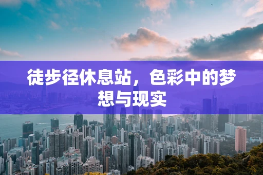 徒步径休息站，色彩中的梦想与现实