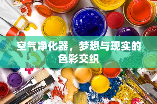 空气净化器，梦想与现实的色彩交织
