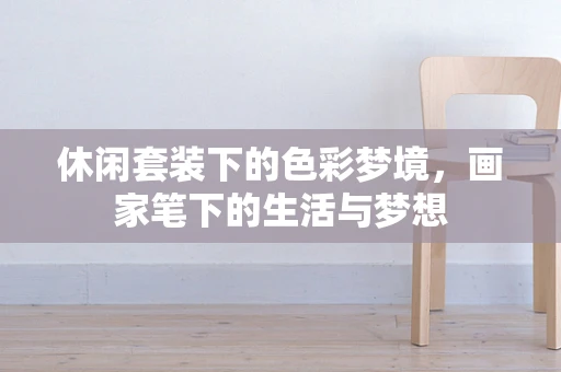 休闲套装下的色彩梦境，画家笔下的生活与梦想