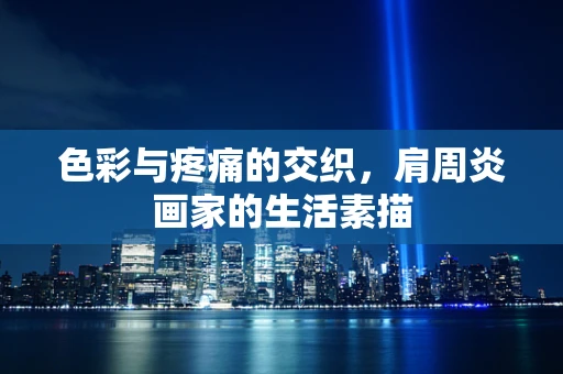 色彩与疼痛的交织，肩周炎画家的生活素描