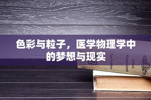 色彩与粒子，医学物理学中的梦想与现实