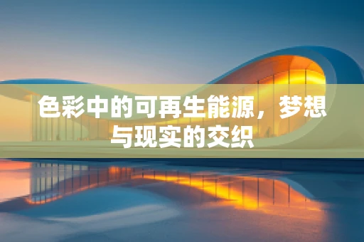 色彩中的可再生能源，梦想与现实的交织
