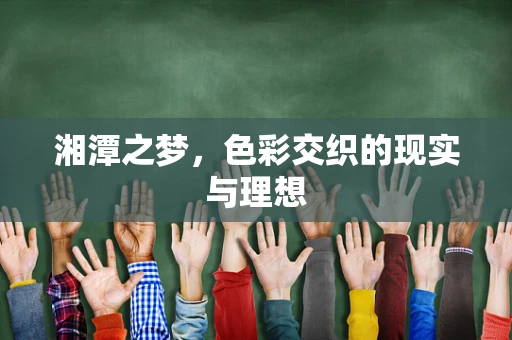 湘潭之梦，色彩交织的现实与理想