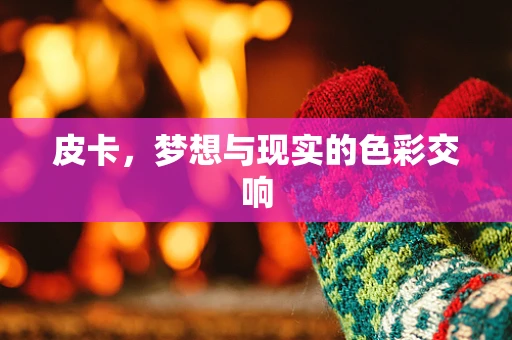 皮卡，梦想与现实的色彩交响