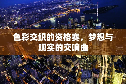 色彩交织的资格赛，梦想与现实的交响曲