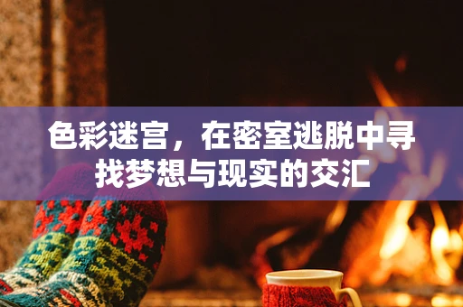 色彩迷宫，在密室逃脱中寻找梦想与现实的交汇