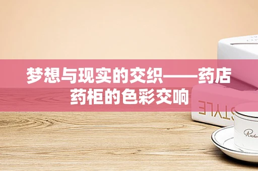 梦想与现实的交织——药店药柜的色彩交响