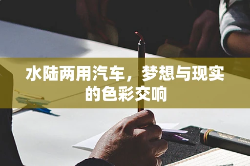 水陆两用汽车，梦想与现实的色彩交响