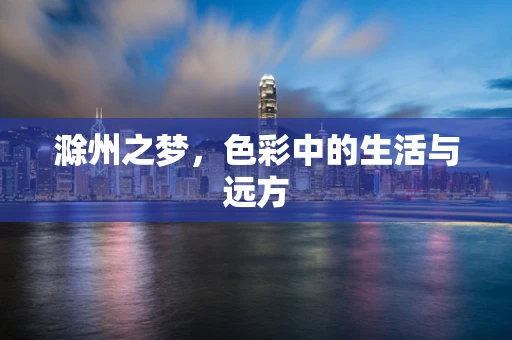 滁州之梦，色彩中的生活与远方