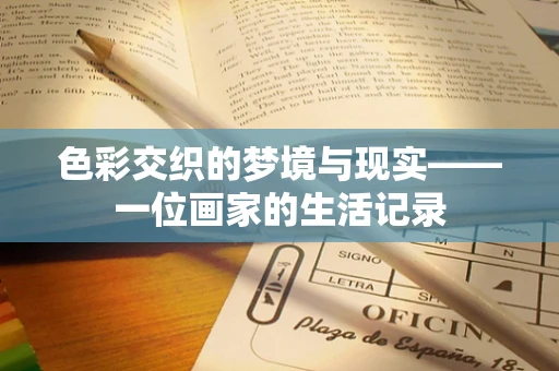 色彩交织的梦境与现实——一位画家的生活记录