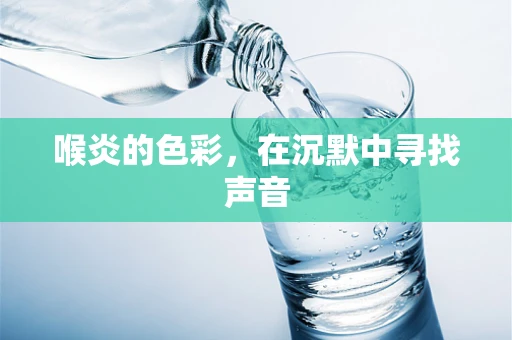 喉炎的色彩，在沉默中寻找声音