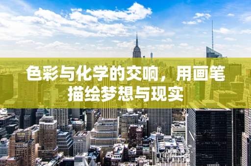 色彩与化学的交响，用画笔描绘梦想与现实