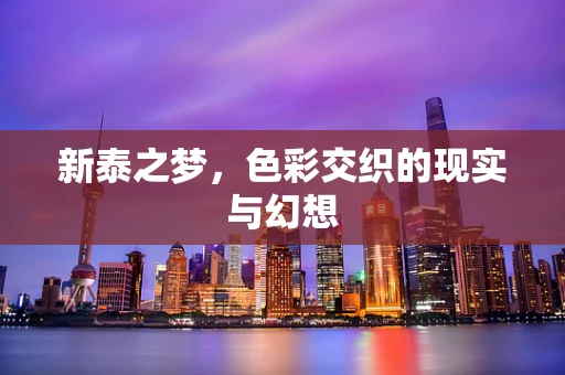 新泰之梦，色彩交织的现实与幻想
