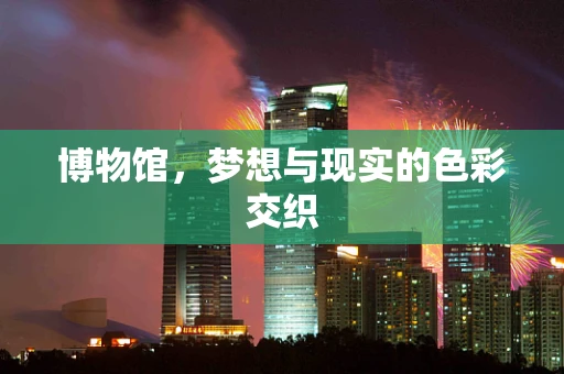 博物馆，梦想与现实的色彩交织