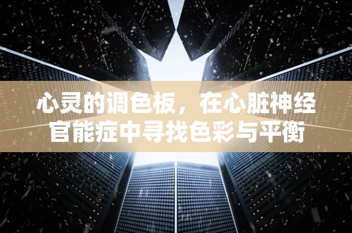 心灵的调色板，在心脏神经官能症中寻找色彩与平衡