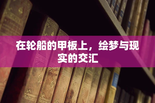 在轮船的甲板上，绘梦与现实的交汇