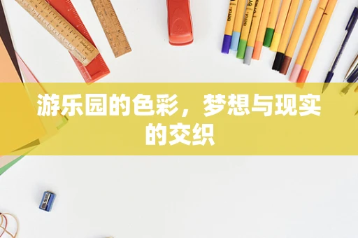 游乐园的色彩，梦想与现实的交织