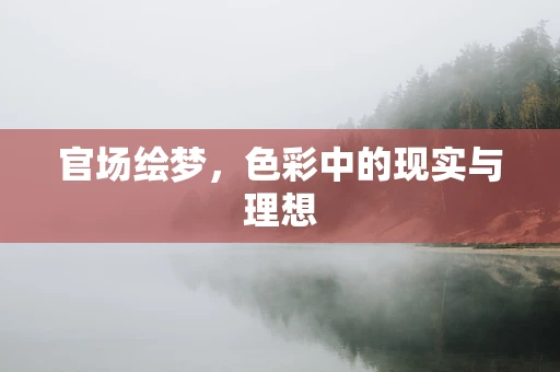 官场绘梦，色彩中的现实与理想