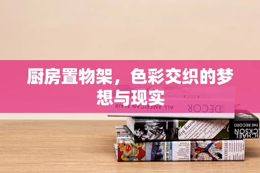 厨房置物架，色彩交织的梦想与现实