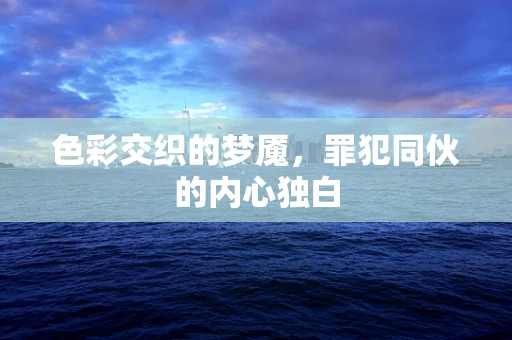 色彩交织的梦魇，罪犯同伙的内心独白